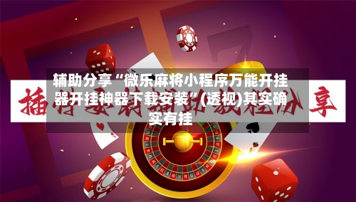 辅助分享“微乐麻将小程序万能开挂器开挂神器下载安装	”(透视)其实确实有挂-第1张图片