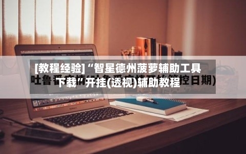 [教程经验]“智星德州菠萝辅助工具下载	”开挂(透视)辅助教程-第1张图片