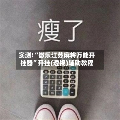 实测!“微乐江苏麻将万能开挂器	”开挂(透视)辅助教程-第1张图片