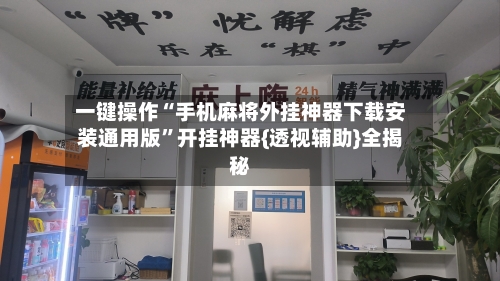 一键操作“手机麻将外挂神器下载安装通用版”开挂神器{透视辅助}全揭秘-第3张图片