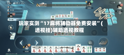 玩家实测“17麻将辅助器免费安装	”(透视挂)辅助透视教程-第2张图片
