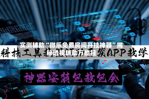 实测辅助“微乐免费房间开挂神器	”揭秘透视辅助万能挂-第1张图片