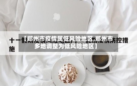 【郑州市疫情属低风险地区,郑州市多地调整为低风险地区】-第2张图片