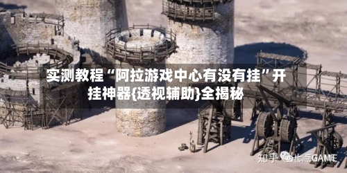 实测教程“阿拉游戏中心有没有挂”开挂神器{透视辅助}全揭秘-第1张图片