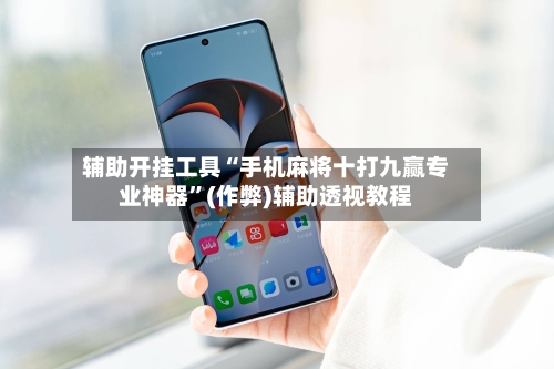 辅助开挂工具“手机麻将十打九赢专业神器”(作弊)辅助透视教程-第2张图片