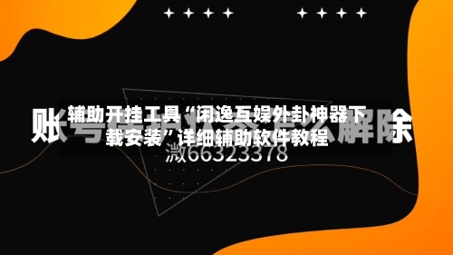 辅助开挂工具“闲逸互娱外卦神器下载安装”详细辅助软件教程-第3张图片