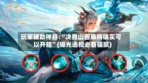 玩家辅助神器:“决胜山西麻将确实可以开挂”(曝光透视必备猫腻)-第1张图片