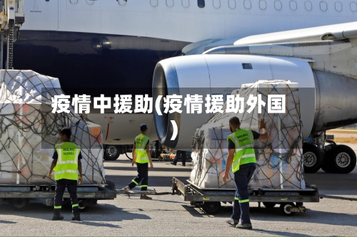 疫情中援助(疫情援助外国)-第1张图片