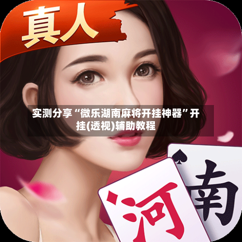 实测分享“微乐湖南麻将开挂神器”开挂(透视)辅助教程-第2张图片