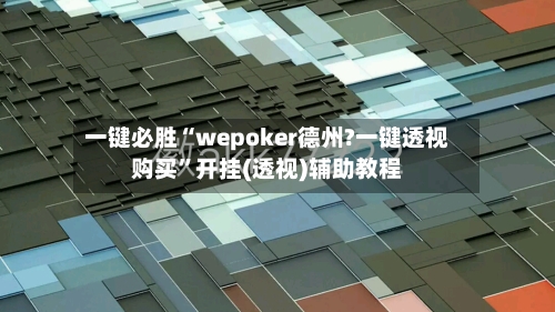 一键必胜“wepoker德州?一键透视购买”开挂(透视)辅助教程-第1张图片