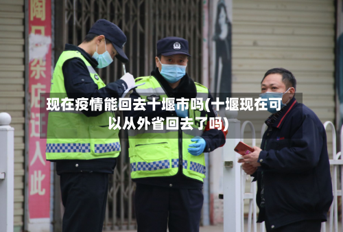 现在疫情能回去十堰市吗(十堰现在可以从外省回去了吗)-第3张图片