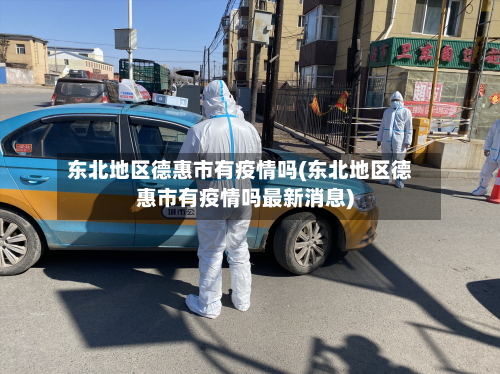 东北地区德惠市有疫情吗(东北地区德惠市有疫情吗最新消息)-第2张图片