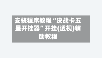 安装程序教程“决战卡五星开挂器	”开挂(透视)辅助教程-第1张图片