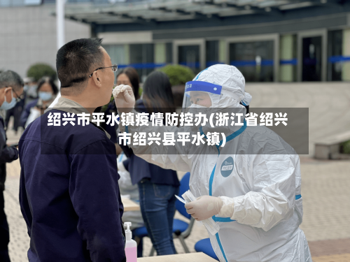 绍兴市平水镇疫情防控办(浙江省绍兴市绍兴县平水镇)-第2张图片