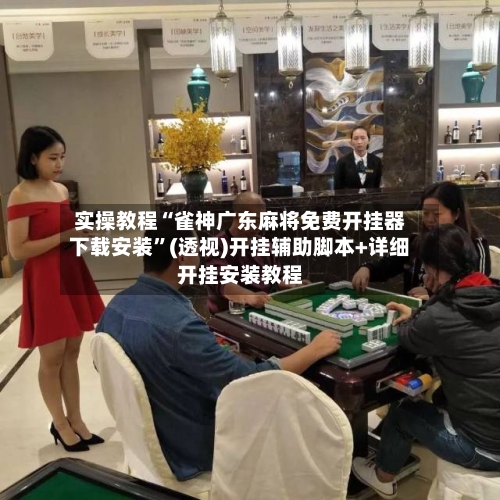 实操教程“雀神广东麻将免费开挂器下载安装”(透视)开挂辅助脚本+详细开挂安装教程-第2张图片