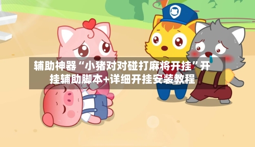 辅助神器“小猪对对碰打麻将开挂”开挂辅助脚本+详细开挂安装教程-第1张图片