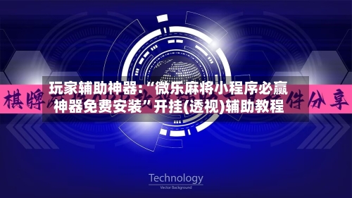 玩家辅助神器:“微乐麻将小程序必赢神器免费安装	”开挂(透视)辅助教程-第3张图片