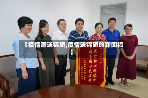 【疫情赠送锦旗,疫情送锦旗的新闻稿】-第2张图片