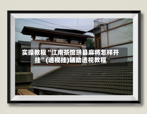 实操教程“江南茶馆珙县麻将怎样开挂”(透视挂)辅助透视教程-第1张图片