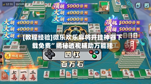 [教程经验]微乐欢乐麻将开挂神器下载免费”揭秘透视辅助万能挂-第3张图片