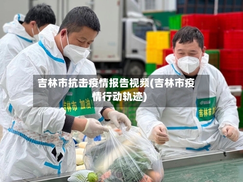 吉林市抗击疫情报告视频(吉林市疫情行动轨迹)-第1张图片