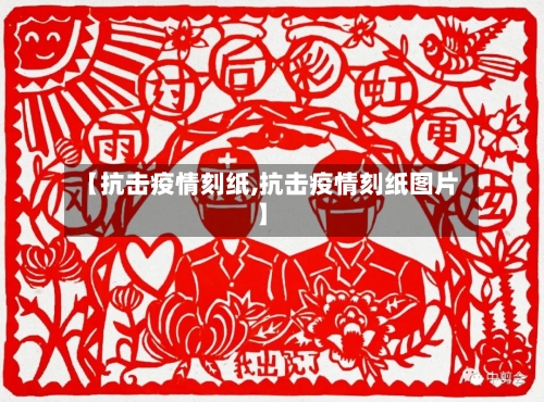 【抗击疫情刻纸,抗击疫情刻纸图片】-第3张图片