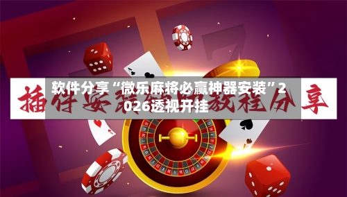 软件分享“微乐麻将必赢神器安装”2026透视开挂-第1张图片