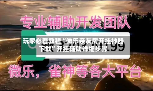 玩家必看教程“微乐亲友房开挂神器下载	”开挂辅助详细步骤-第2张图片