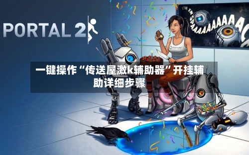 一键操作“传送屋激k辅助器	”开挂辅助详细步骤-第2张图片