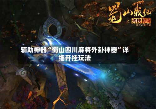 辅助神器“蜀山四川麻将外卦神器”详细开挂玩法-第1张图片