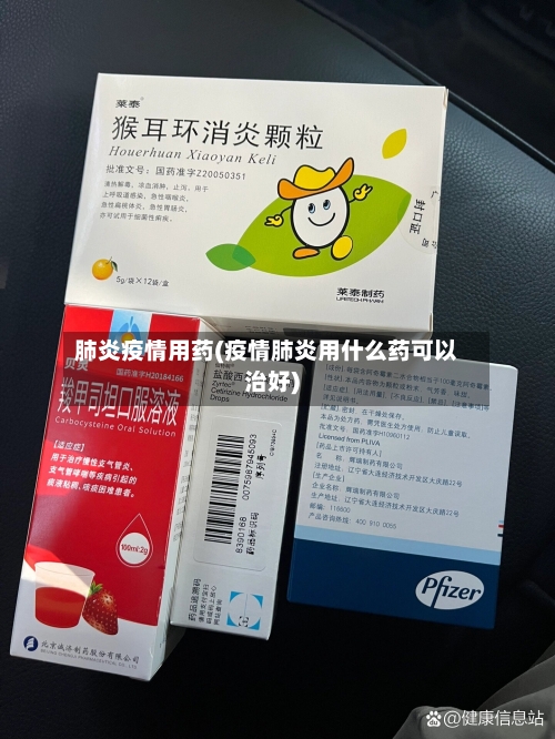 肺炎疫情用药(疫情肺炎用什么药可以治好)-第2张图片