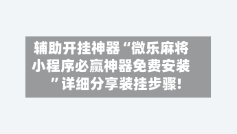 辅助开挂神器“微乐麻将小程序必赢神器免费安装	”详细分享装挂步骤!-第2张图片