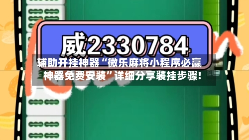 辅助开挂神器“微乐麻将小程序必赢神器免费安装”详细分享装挂步骤!-第1张图片