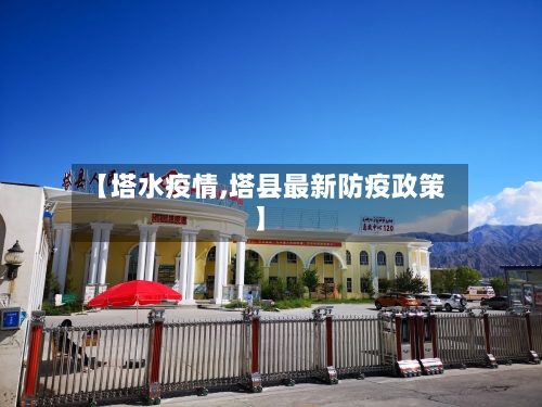 【塔水疫情,塔县最新防疫政策】-第2张图片