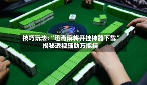 技巧玩法:“迅奇麻将开挂神器下载	”揭秘透视辅助万能挂-第1张图片