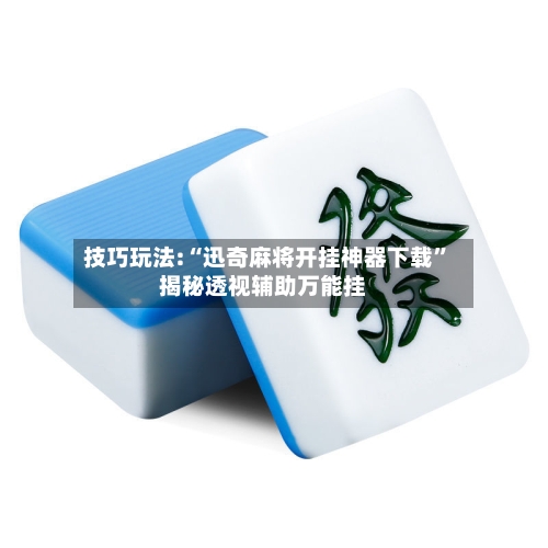 技巧玩法:“迅奇麻将开挂神器下载”揭秘透视辅助万能挂-第3张图片