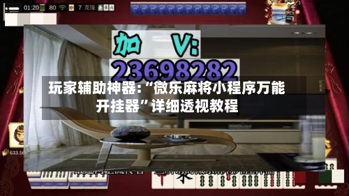 玩家辅助神器:“微乐麻将小程序万能开挂器	”详细透视教程-第2张图片
