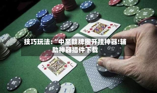 技巧玩法:“中至赣牌圈开挂神器!辅助神器插件下载-第1张图片