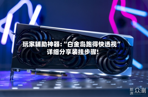 玩家辅助神器:“白金岛跑得快透视”详细分享装挂步骤!-第2张图片