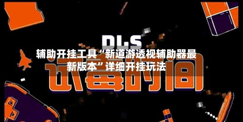 辅助开挂工具“新道游透视辅助器最新版本”详细开挂玩法-第2张图片