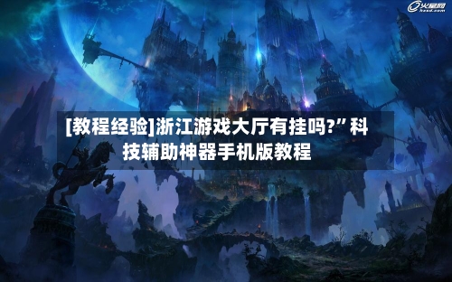 [教程经验]浙江游戏大厅有挂吗?”科技辅助神器手机版教程-第2张图片