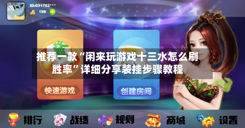 推荐一款“闲来玩游戏十三水怎么刷胜率	”详细分享装挂步骤教程-第1张图片