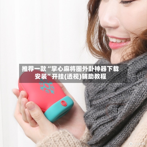 推荐一款“掌心麻将圈外卦神器下载安装”开挂(透视)辅助教程-第1张图片