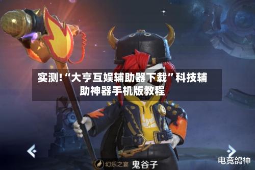 实测!“大亨互娱辅助器下载	”科技辅助神器手机版教程-第1张图片