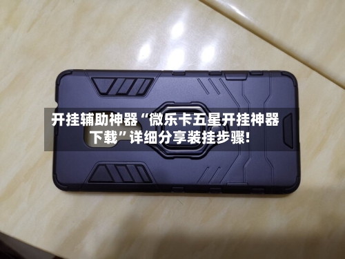 开挂辅助神器“微乐卡五星开挂神器下载	”详细分享装挂步骤!-第1张图片