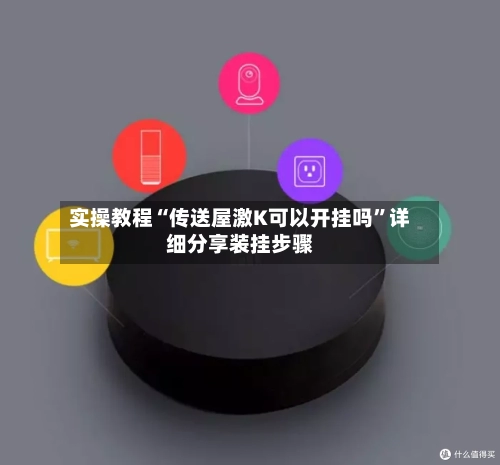 实操教程“传送屋激K可以开挂吗	”详细分享装挂步骤-第1张图片