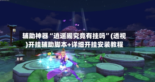 辅助神器“逍遥阁究竟有挂吗”(透视)开挂辅助脚本+详细开挂安装教程-第1张图片