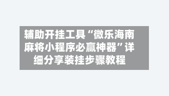 辅助开挂工具“微乐海南麻将小程序必赢神器”详细分享装挂步骤教程-第1张图片