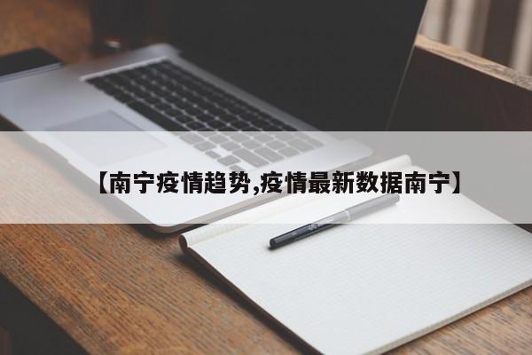 【南宁疫情趋势,疫情最新数据南宁】