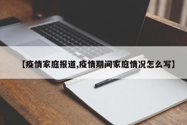 【疫情家庭报道,疫情期间家庭情况怎么写】